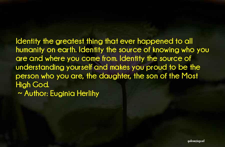 Euginia Herlihy Quotes: Identity The Greatest Thing That Ever Happened To All Humanity On Earth. Identity The Source Of Knowing Who You Are