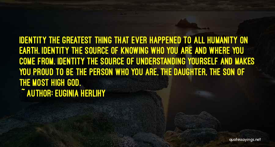 Euginia Herlihy Quotes: Identity The Greatest Thing That Ever Happened To All Humanity On Earth. Identity The Source Of Knowing Who You Are