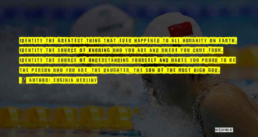 Euginia Herlihy Quotes: Identity The Greatest Thing That Ever Happened To All Humanity On Earth. Identity The Source Of Knowing Who You Are