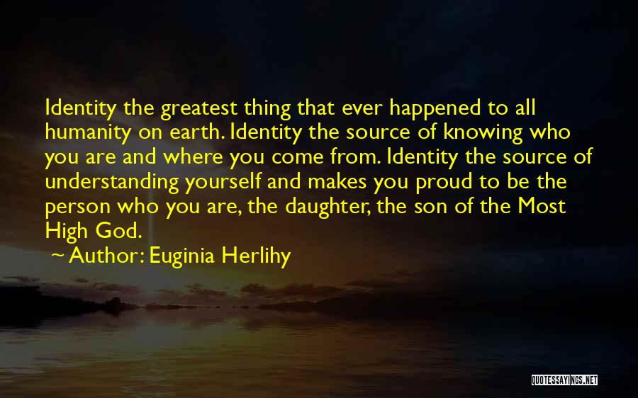 Euginia Herlihy Quotes: Identity The Greatest Thing That Ever Happened To All Humanity On Earth. Identity The Source Of Knowing Who You Are