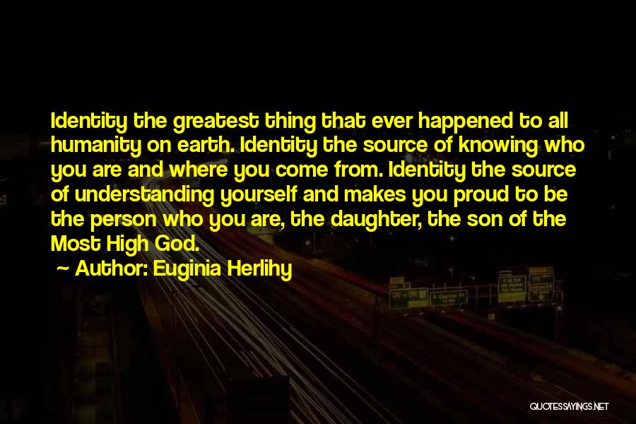 Euginia Herlihy Quotes: Identity The Greatest Thing That Ever Happened To All Humanity On Earth. Identity The Source Of Knowing Who You Are