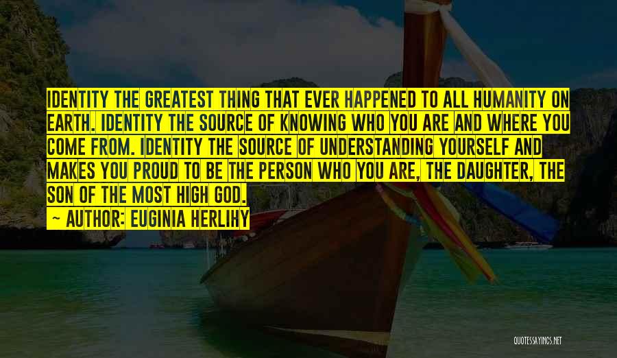 Euginia Herlihy Quotes: Identity The Greatest Thing That Ever Happened To All Humanity On Earth. Identity The Source Of Knowing Who You Are