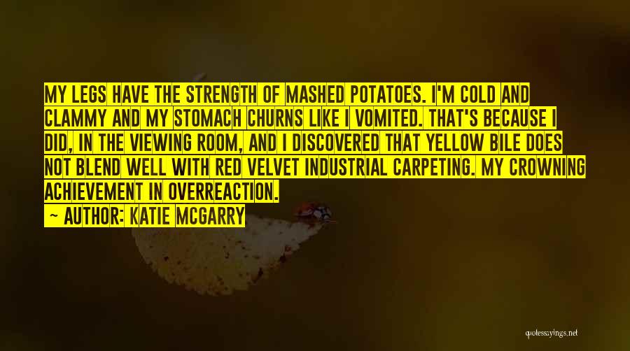 Katie McGarry Quotes: My Legs Have The Strength Of Mashed Potatoes. I'm Cold And Clammy And My Stomach Churns Like I Vomited. That's