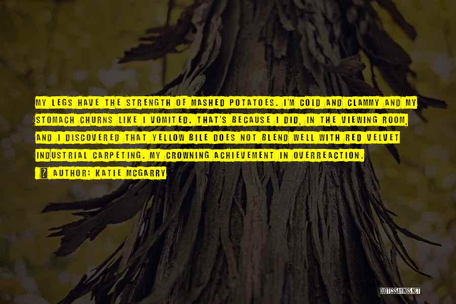Katie McGarry Quotes: My Legs Have The Strength Of Mashed Potatoes. I'm Cold And Clammy And My Stomach Churns Like I Vomited. That's