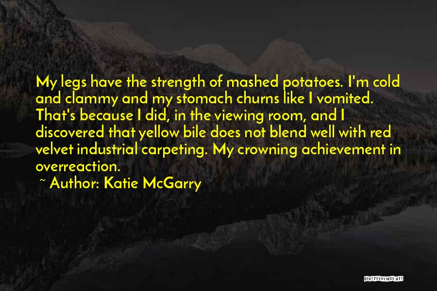 Katie McGarry Quotes: My Legs Have The Strength Of Mashed Potatoes. I'm Cold And Clammy And My Stomach Churns Like I Vomited. That's