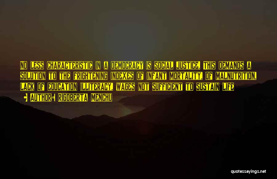 Rigoberta Menchu Quotes: No Less Characteristic In A Democracy Is Social Justice. This Demands A Solution To The Frightening Indexes Of Infant Mortality,