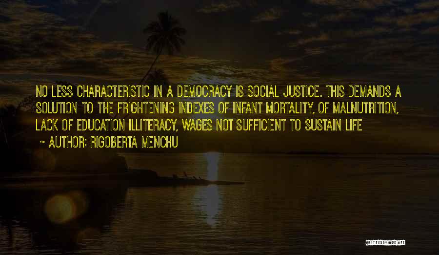 Rigoberta Menchu Quotes: No Less Characteristic In A Democracy Is Social Justice. This Demands A Solution To The Frightening Indexes Of Infant Mortality,