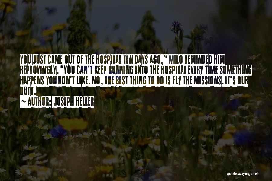 Joseph Heller Quotes: You Just Came Out Of The Hospital Ten Days Ago, Milo Reminded Him Reprovingly. You Can't Keep Running Into The