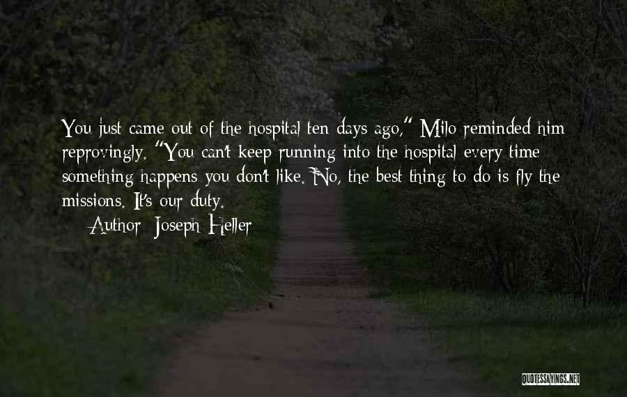 Joseph Heller Quotes: You Just Came Out Of The Hospital Ten Days Ago, Milo Reminded Him Reprovingly. You Can't Keep Running Into The