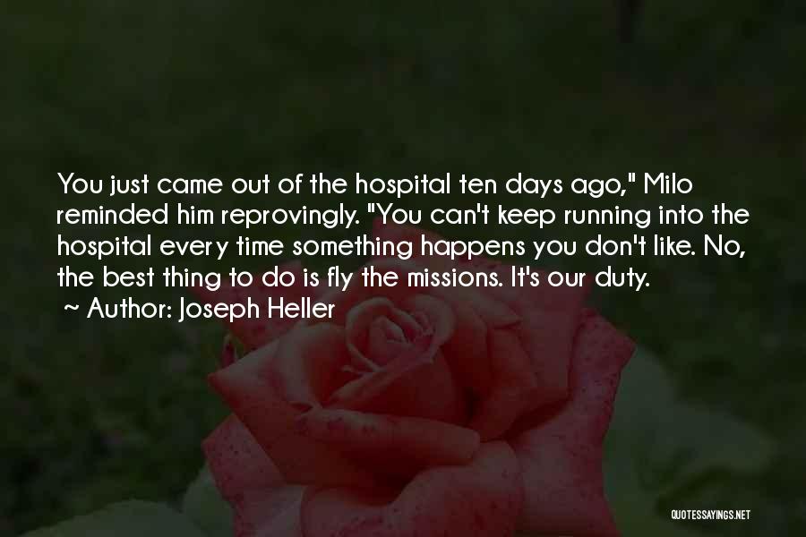 Joseph Heller Quotes: You Just Came Out Of The Hospital Ten Days Ago, Milo Reminded Him Reprovingly. You Can't Keep Running Into The