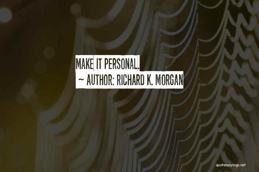 Richard K. Morgan Quotes: Make It Personal.