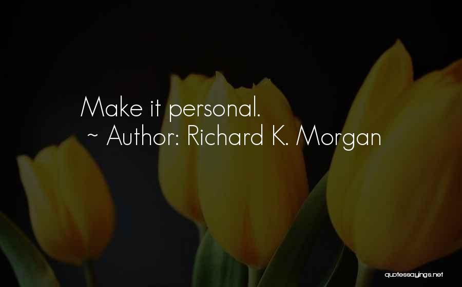 Richard K. Morgan Quotes: Make It Personal.