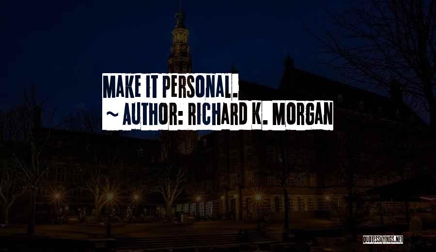 Richard K. Morgan Quotes: Make It Personal.