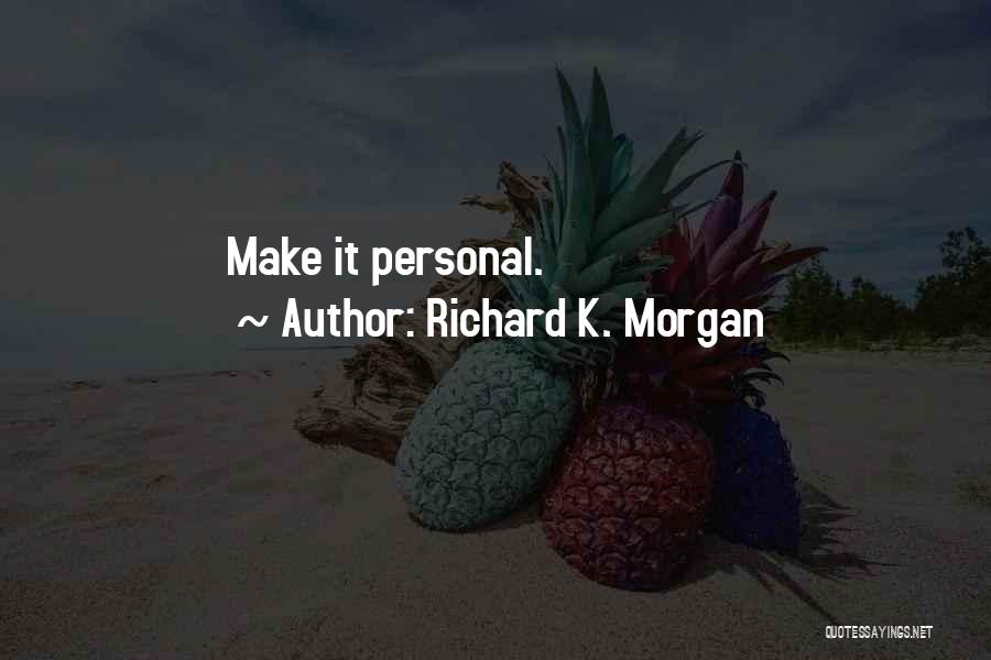 Richard K. Morgan Quotes: Make It Personal.
