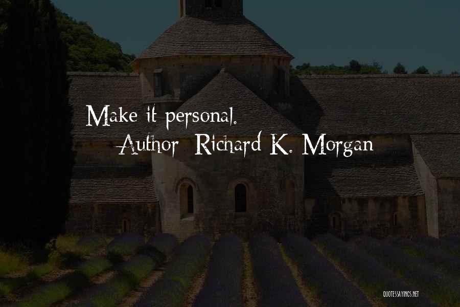 Richard K. Morgan Quotes: Make It Personal.