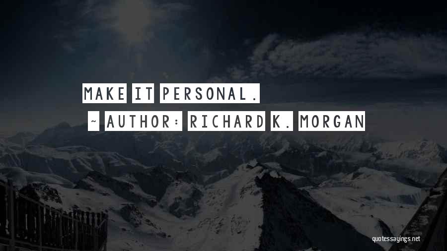 Richard K. Morgan Quotes: Make It Personal.