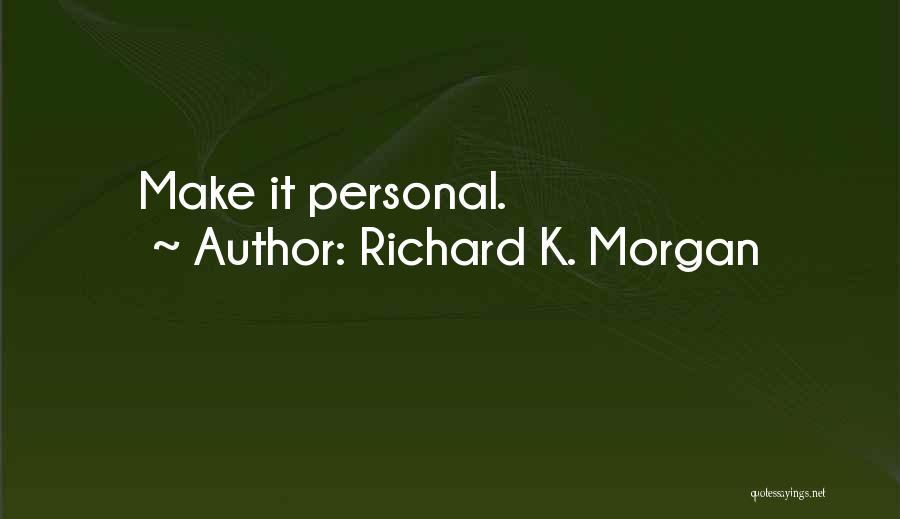 Richard K. Morgan Quotes: Make It Personal.