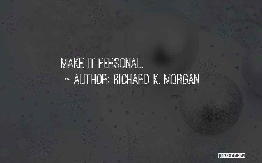 Richard K. Morgan Quotes: Make It Personal.