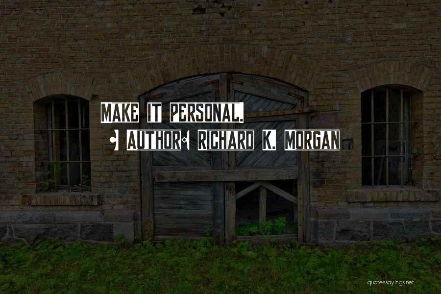 Richard K. Morgan Quotes: Make It Personal.