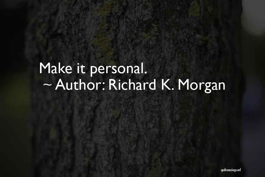Richard K. Morgan Quotes: Make It Personal.