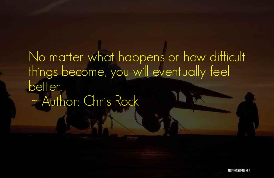 Chris Rock Quotes: No Matter What Happens Or How Difficult Things Become, You Will Eventually Feel Better.
