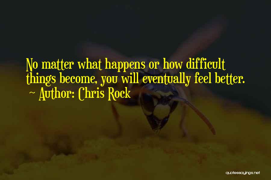 Chris Rock Quotes: No Matter What Happens Or How Difficult Things Become, You Will Eventually Feel Better.