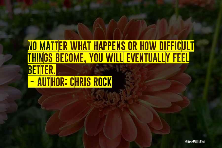 Chris Rock Quotes: No Matter What Happens Or How Difficult Things Become, You Will Eventually Feel Better.