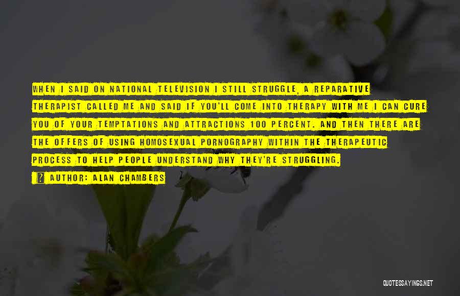Alan Chambers Quotes: When I Said On National Television I Still Struggle, A Reparative Therapist Called Me And Said If You'll Come Into