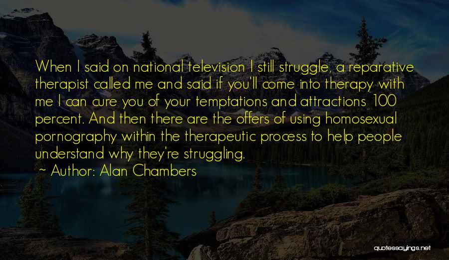 Alan Chambers Quotes: When I Said On National Television I Still Struggle, A Reparative Therapist Called Me And Said If You'll Come Into