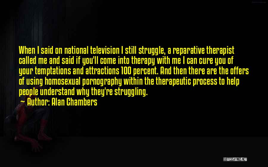 Alan Chambers Quotes: When I Said On National Television I Still Struggle, A Reparative Therapist Called Me And Said If You'll Come Into