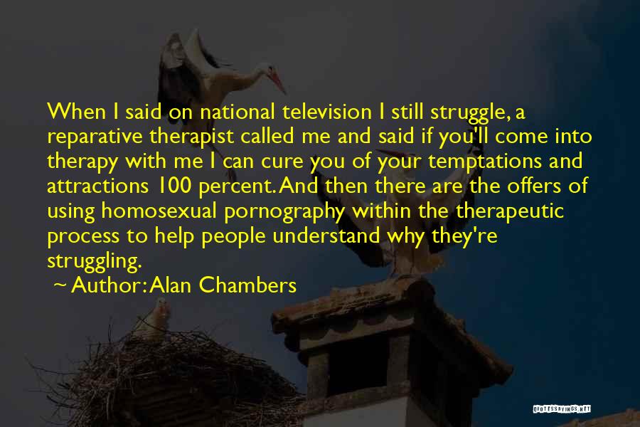 Alan Chambers Quotes: When I Said On National Television I Still Struggle, A Reparative Therapist Called Me And Said If You'll Come Into