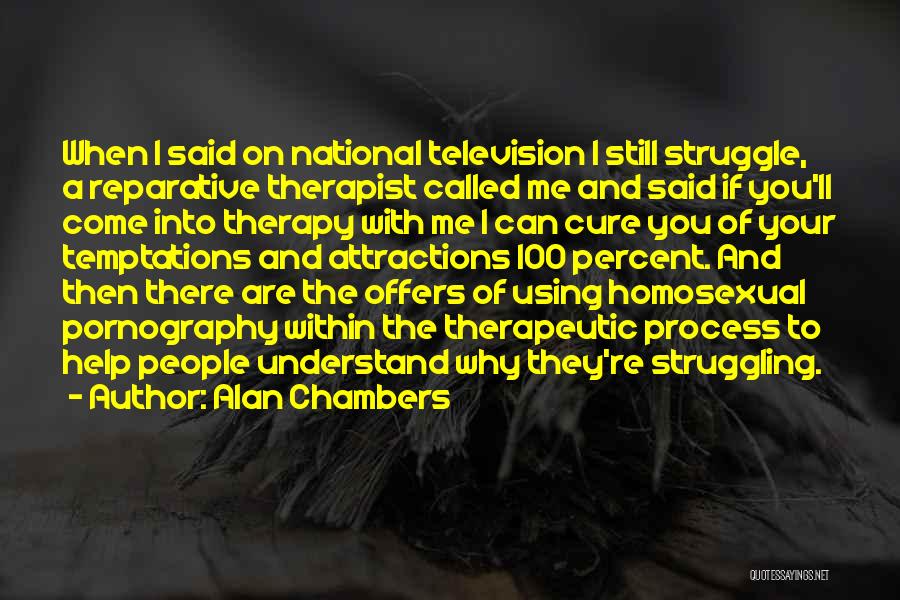 Alan Chambers Quotes: When I Said On National Television I Still Struggle, A Reparative Therapist Called Me And Said If You'll Come Into