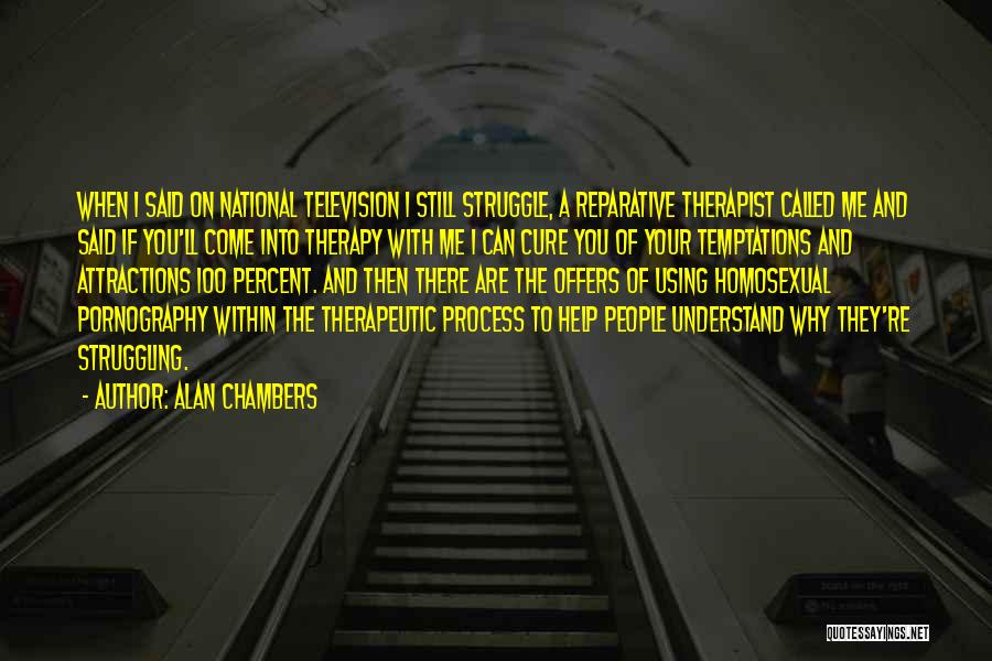 Alan Chambers Quotes: When I Said On National Television I Still Struggle, A Reparative Therapist Called Me And Said If You'll Come Into