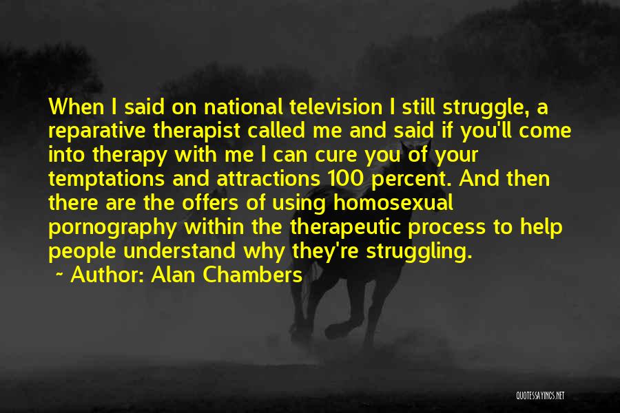 Alan Chambers Quotes: When I Said On National Television I Still Struggle, A Reparative Therapist Called Me And Said If You'll Come Into