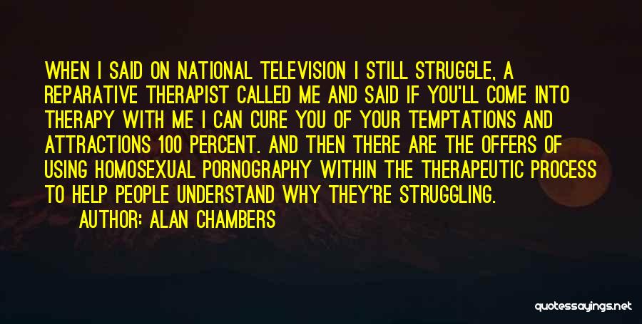Alan Chambers Quotes: When I Said On National Television I Still Struggle, A Reparative Therapist Called Me And Said If You'll Come Into