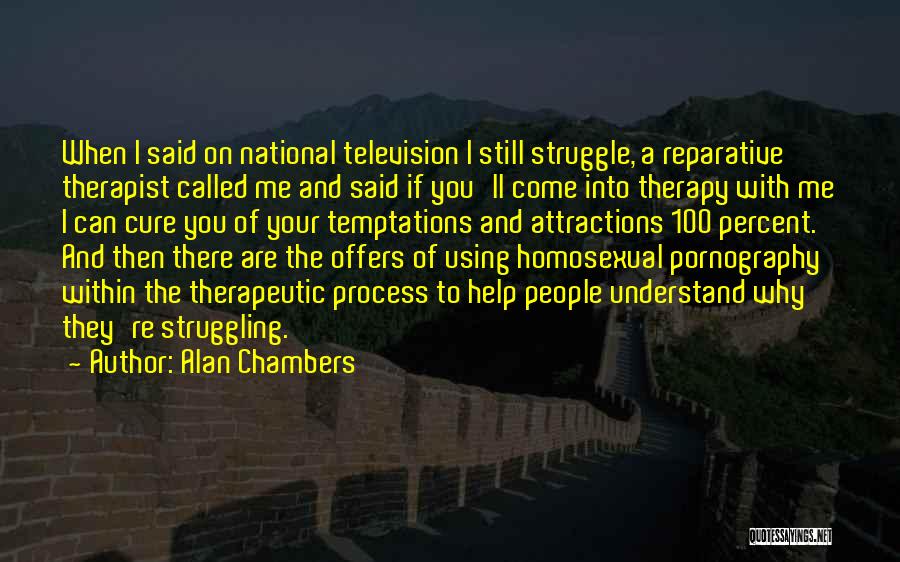 Alan Chambers Quotes: When I Said On National Television I Still Struggle, A Reparative Therapist Called Me And Said If You'll Come Into