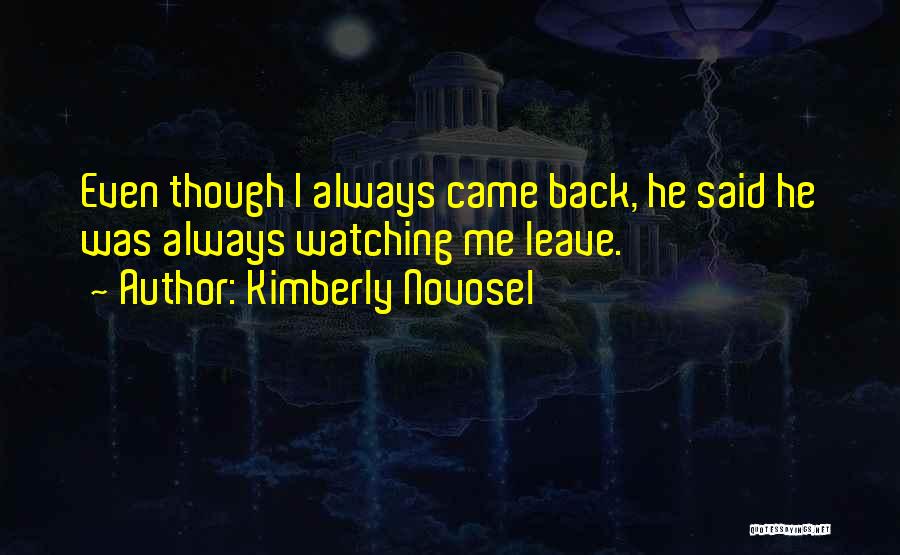 Kimberly Novosel Quotes: Even Though I Always Came Back, He Said He Was Always Watching Me Leave.