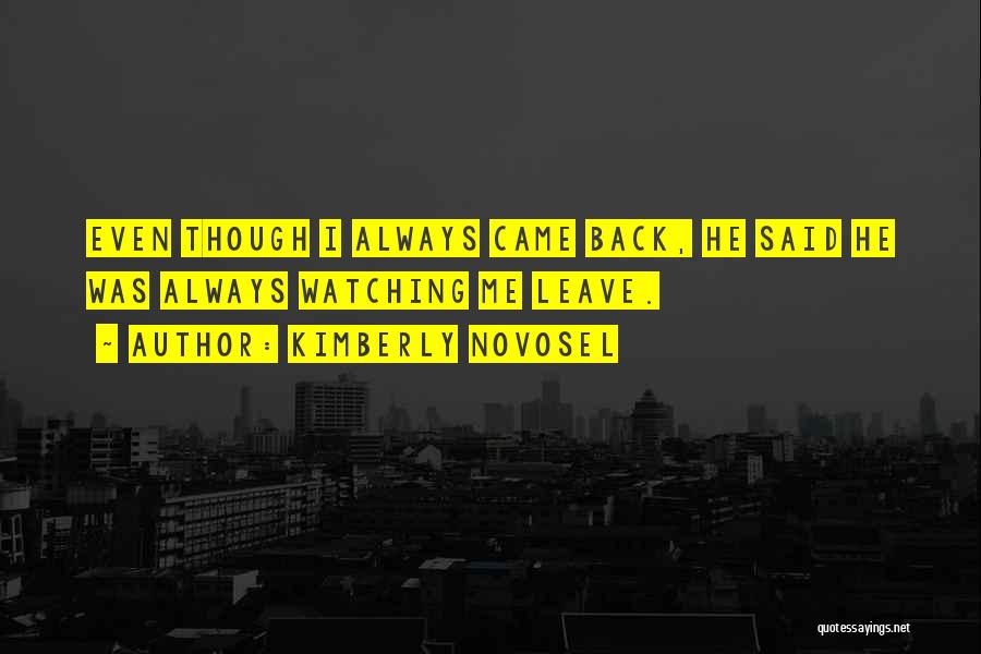 Kimberly Novosel Quotes: Even Though I Always Came Back, He Said He Was Always Watching Me Leave.