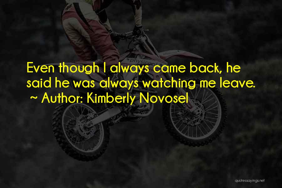 Kimberly Novosel Quotes: Even Though I Always Came Back, He Said He Was Always Watching Me Leave.