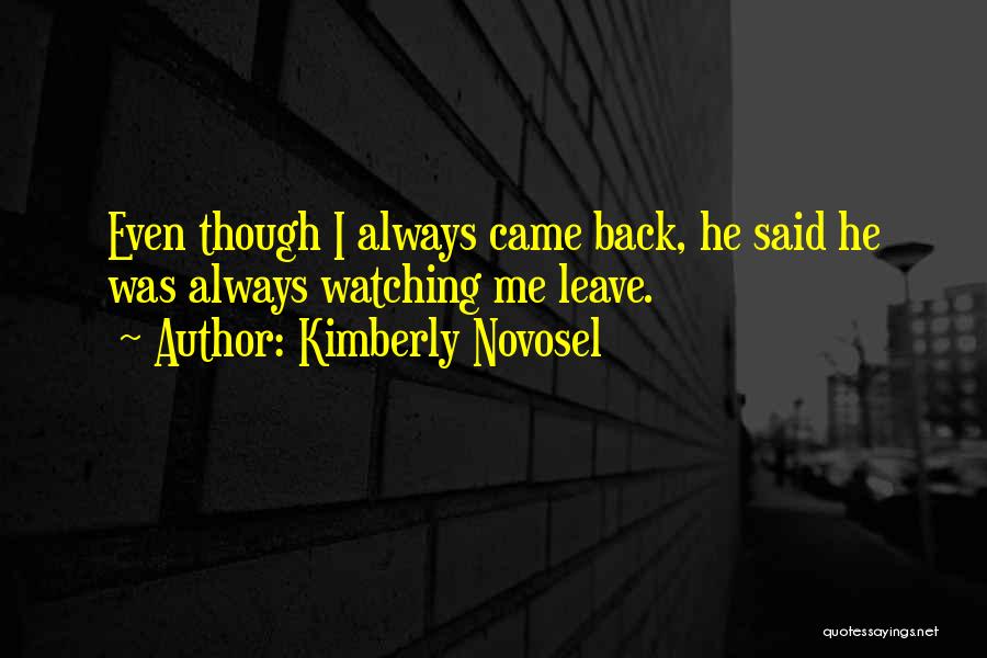 Kimberly Novosel Quotes: Even Though I Always Came Back, He Said He Was Always Watching Me Leave.