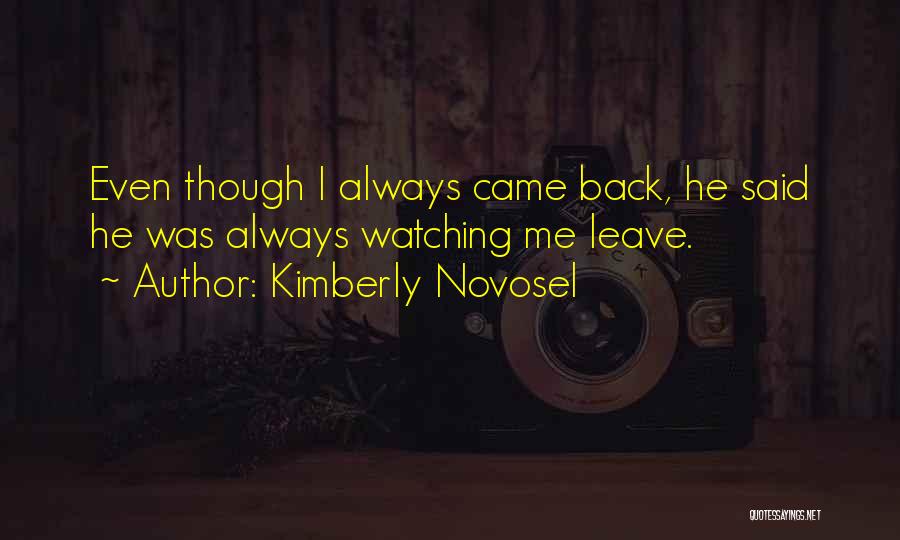 Kimberly Novosel Quotes: Even Though I Always Came Back, He Said He Was Always Watching Me Leave.