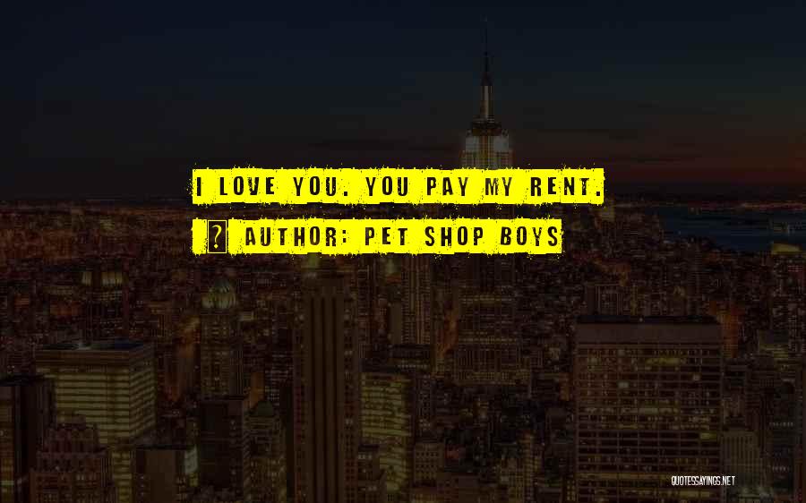 Pet Shop Boys Quotes: I Love You. You Pay My Rent.