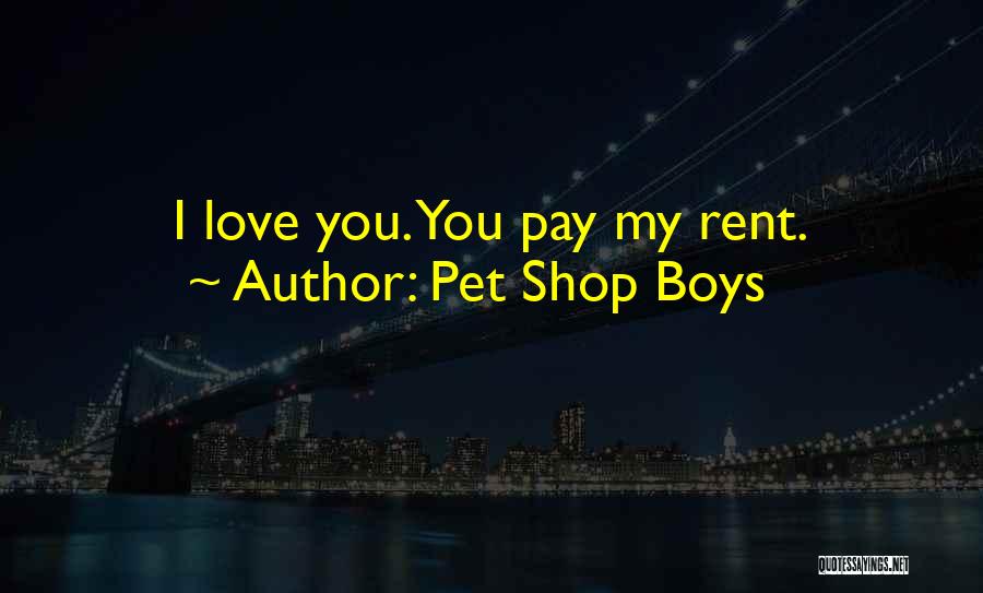 Pet Shop Boys Quotes: I Love You. You Pay My Rent.