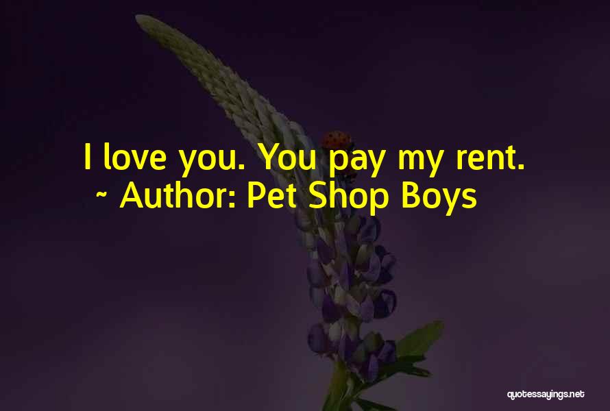 Pet Shop Boys Quotes: I Love You. You Pay My Rent.