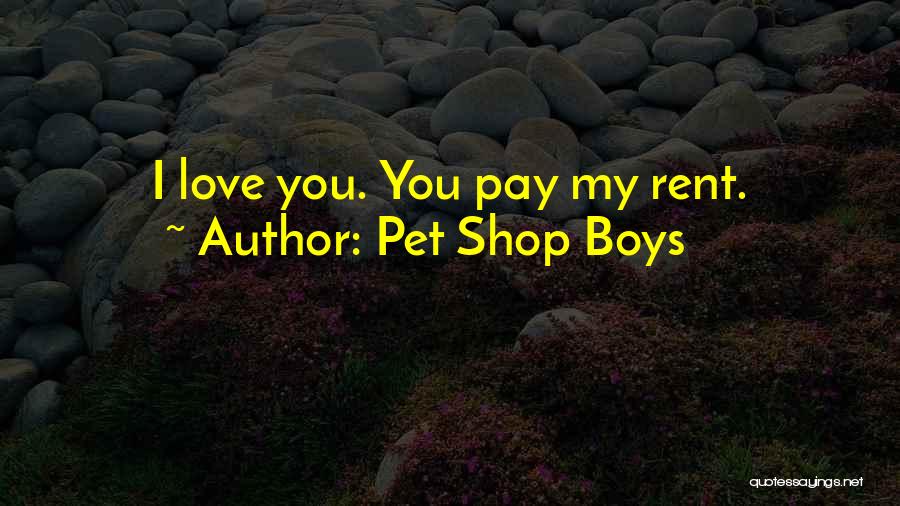 Pet Shop Boys Quotes: I Love You. You Pay My Rent.