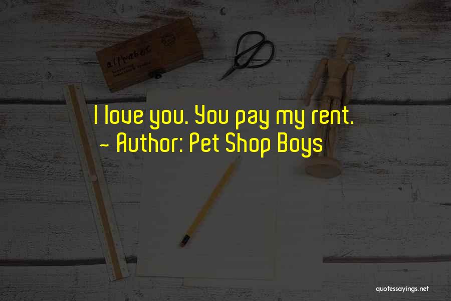 Pet Shop Boys Quotes: I Love You. You Pay My Rent.