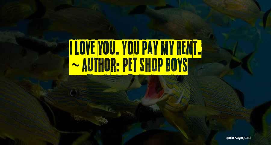 Pet Shop Boys Quotes: I Love You. You Pay My Rent.