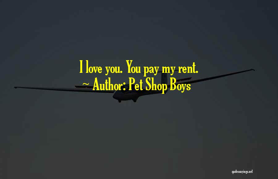 Pet Shop Boys Quotes: I Love You. You Pay My Rent.