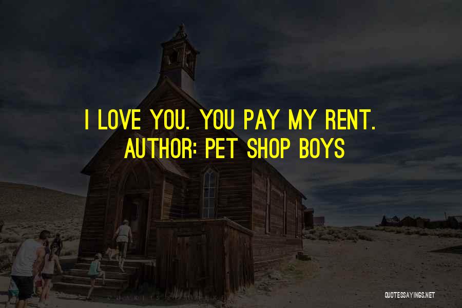 Pet Shop Boys Quotes: I Love You. You Pay My Rent.