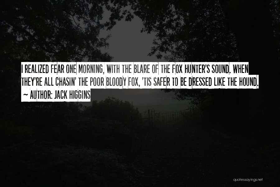 Jack Higgins Quotes: I Realized Fear One Morning, With The Blare Of The Fox Hunter's Sound. When They're All Chasin' The Poor Bloody